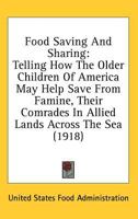 Food Saving And Sharing: Telling How The Older Children Of America May Help Save From Famine, Their Comrades In Allied Lands Across The Sea 0548906319 Book Cover