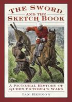The Sword and the Sketch Book: A Pictorial History of Queen Victoria's Wars 0752465988 Book Cover