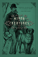 Minor Creatures: Persons, Animals, and the Victorian Novel 022657637X Book Cover