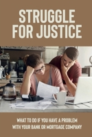 Struggle For Justice: What To Do If You Have A Problem With Your Bank Or Mortgage Company: Dealing With Mortgage B09C33BTBB Book Cover