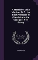 A Memoir of John Maclean, M.D., the First Professor of Chemistry in the College of New Jersey 1358470979 Book Cover