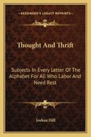 Thought And Thrift: Subjects In Every Letter Of The Alphabet For All Who Labor And Need Rest 1163107611 Book Cover
