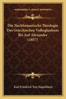 Die nachhomerische Theologie des Grieshischen Volksglaubens bis auf Alexander 0530431025 Book Cover