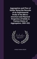 Aggregation and Flow of Solids, Being the Records of an Experimental Study of the Micro-structure and Physical Properties of Solids in Various States of Aggregation, 1900-1921 0548413258 Book Cover