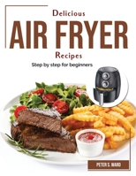 Delicious Air Fryer Recipes: Step by step for beginners 1804382477 Book Cover