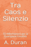 Tra Caos e Silenzio: 50 Affermazioni per la Guarigione Emotiva (Italian Edition) B0H8S9SZ3H Book Cover