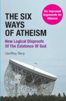 The Six Ways of Atheism: New Logical Disproofs of the Existence of God 0954395662 Book Cover