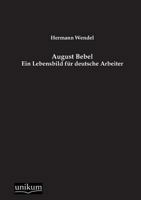 August Bebel: Ein Lebensbild F�r Deutsche Arbeiter (Classic Reprint) 3846009210 Book Cover