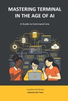 MASTERING TERMINAL IN THE AGE OF AI: A Guide to Command Line (Sylvanity Essential AI & Automation Technology Series) B0FN3R32Y2 Book Cover
