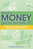 What's Money Got To Do With It?: Change your money mindset & improve your financial future 1513648969 Book Cover