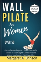 Wall Pilate for Women Over 50: Comprehensive Beginners fitness Exercise for Seniors to Lose Weight, Gain balance and Achieve good posture With Less Effort B0CTT59LHG Book Cover