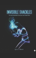 Invisible Shackles: You are shackled, but you can break free B0GF37RRJB Book Cover