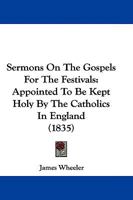 Sermons On The Gospels For The Festivals: Appointed To Be Kept Holy By The Catholics In England 1104653796 Book Cover