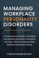 Managing Workplace Personality Disorders: A Comprehensive Guide to Identifying and Handling Narcissistic, Borderline, and Other Difficult Employees While Building Psychological Safety 1764233980 Book Cover