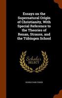 Essays on the Supernatural Origin of Christianity: With Special Reference to the Theories of Renan, Strauss, and the Trubingen School 1345437854 Book Cover