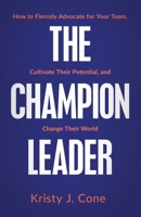 The Champion Leader: How to Fiercely Advocate for Your Team, Cultivate Their Potential, and Change Their World 1636802621 Book Cover