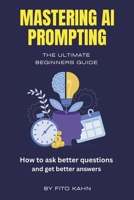 Mastering AI Prompting: How to Ask Better Questions and Get Better Answers B0FDVXYJYV Book Cover