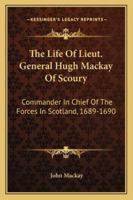 Life of Lieut. General Hugh Mackay of Scoury: Commander in Chief of the Forces in Scotland, 1689 And 1017536236 Book Cover