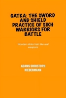 Gatka: The Sword and Shield Practice of Sikh Warriors for Battle: Wooden sticks train like real weapons B0F3X7SXFL Book Cover