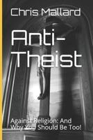 Anti-Theist: Against Religion: And Why You Should Be Too! 1090270003 Book Cover