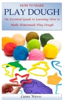 How to Make Play Dough: An Essential Guide to Learning How to Make Homemade Play Dough B0BZFD1BDG Book Cover