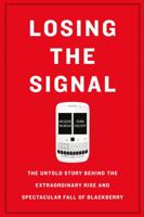 Losing the Signal: The Untold Story Behind the Extraordinary Rise and Spectacular Fall of Blackberry 1250060176 Book Cover