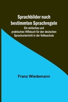 Sprachbilder nach bestimmten Sprachregeln; Ein einfaches und praktisches Hilfsbuch für den deutschen Sprachunterricht in der Volksschule 935690068X Book Cover