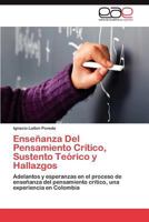 Enseñanza Del Pensamiento Crítico, Sustento Teórico y Hallazgos: Adelantos y esperanzas en el proceso de enseñanza del pensamiento crítico, una experiencia en Colombia 3848470047 Book Cover