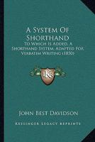 A System Of Shorthand: To Which Is Added, A Shorthand System, Adapted For Verbatim Writing 117908263X Book Cover
