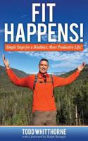 Fit Happens!: Simple Steps for a Healthier, More Productive Life! 1457561328 Book Cover