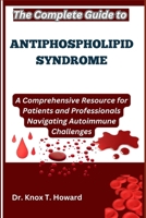 The Complete Guide to Antiphospholipid Syndrome: A Comprehensive Resource for Patients and Professionals Navigating Autoimmune Challenges B0F745H8WQ Book Cover
