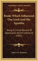 Books Which Influenced Our Lord And His Apostles: Being A Critical Review Of Apocalyptic Jewish Literature 0548711720 Book Cover