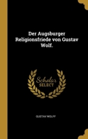 Der Augsburger Religionsfriede von Gustav Wolf. 0274066696 Book Cover