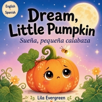 Dream, Little Pumpkin — Sueña, pequeña calabaza: An English-Spanish Bedtime Story About Feeling Safe / Un cuento para sentirse a salvo (Goodnight, Little Spark Series) B0H8RRQRRT Book Cover
