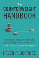 The Counterweight Handbook: Principled Strategies for Surviving and Defeating Critical Social Justice—at Work, in Schools, and Beyond 1634312287 Book Cover