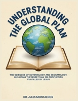 Understanding the Global Plan: The Sciences of Soteriology & Eschatology, Including the more than 300 Prophecies Fulfilled by Jesus B0GR232Q6B Book Cover