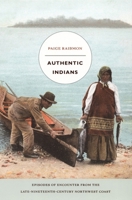 Authentic Indians: Episodes of Encounter from the Late-Nineteenth-Century Northwest Coast (A John Hope Franklin Center Book) 0822335476 Book Cover