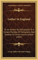 Luther In England: Or An Answer By Anticipation To A Certain Member Of Parliament, And Student Of Christ Church, Oxford 143703005X Book Cover