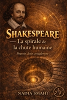 Shakespeare — La spirale de la chute humaine: Pouvoir, désir, aveuglement : une mécanique universelle (French Edition) 2488676144 Book Cover