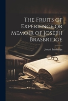 The Fruits of Experience or Memoir of Joseph Brasbridge 1022689274 Book Cover