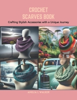 Crochet Scarves Book: Crafting Stylish Accessories with a Unique Journey B0CRB5ZYBJ Book Cover