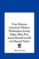 Four Famous American Writers: Washington Irving, Edgar Allan Poe, James Russell Lowell and Bayard Taylor 150312925X Book Cover