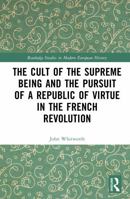 The Cult of the Supreme Being and the Pursuit of a Republic of Virtue in the French Revolution (Routledge Studies in Modern European History) 1041211309 Book Cover
