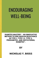 Encouraging Well-Being: Diabetes Mastery - An Innovative Method to End Insulin Resistance in Type 1, Type 1.5, Type 2, Prediabetes, and Gestational Diabetes". B0CPC1MY2D Book Cover