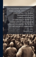 Les nations industrielles vers la paix, essai sur les types d'institutions permanentes de conciliation et d'arbitrage dans les conflits et ... et ouvriers et employÃ(c)s (French Edition) B0FK1MQBLS Book Cover