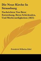 Die Neue Kirche In Strassburg: Nachrichten Von Ihrer Entstehung, Ihren Schicksalen, Und Merkwurdigkeiten (1825) 1166712753 Book Cover