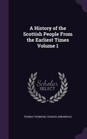 A History of the Scottish People from the Earliest Times Volume 1 1347471863 Book Cover