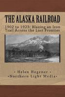 The Alaska Railroad: 1902 to 1923: Blazing an Iron Trail across the Great Land 1542329949 Book Cover