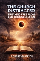 The Church Distracted: Breaking Free from End-Times Obsession 176461321X Book Cover