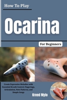 How To Play Ocarina For Beginners: Create Expressive Melodies with Essential Breath Control, Fingerings, Articulation, Note Patterns, and Simple Songs B0HGY13XJB Book Cover